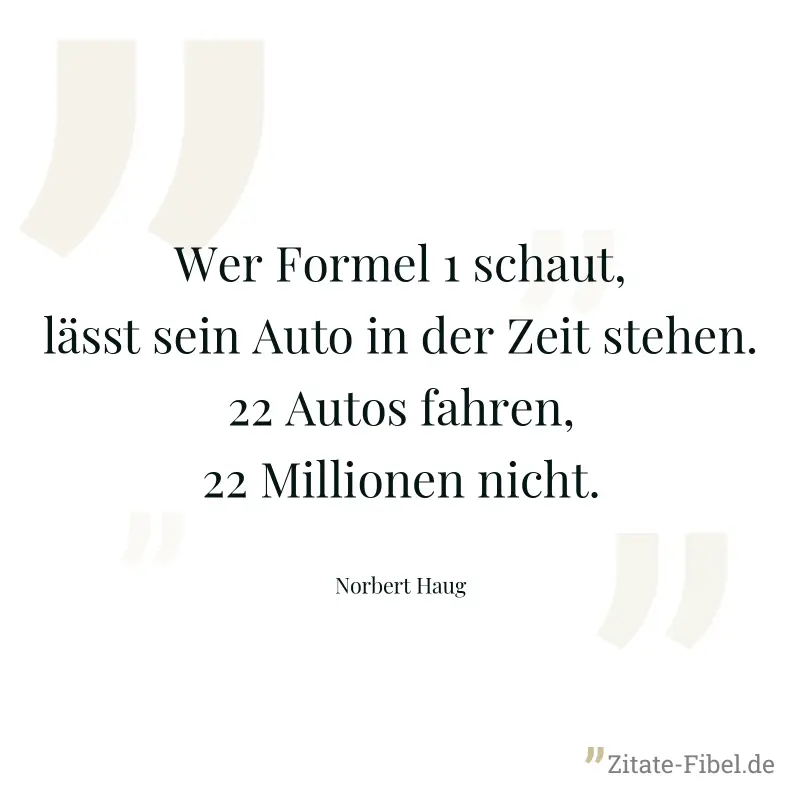 Wer Formel 1 schaut, lässt sein Auto in der Zeit stehen. 22 Autos fahren, 22 Millionen nicht. - Norbert Haug