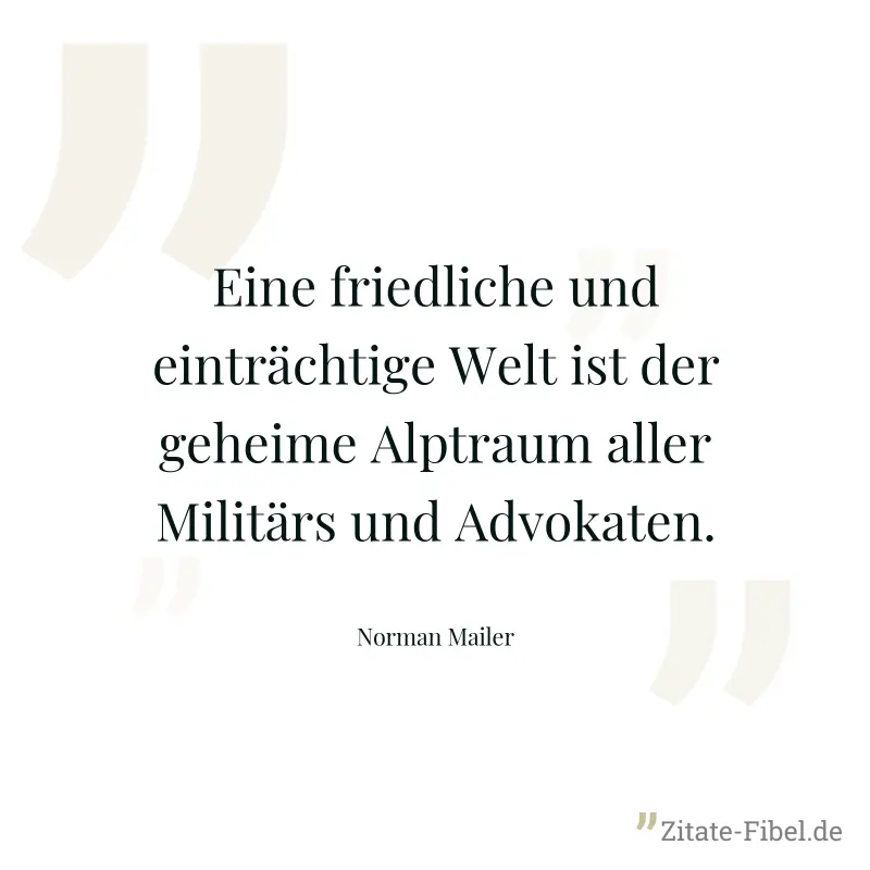 Eine friedliche und einträchtige Welt ist der geheime Alptraum aller Militärs und Advokaten. - Norman Mailer