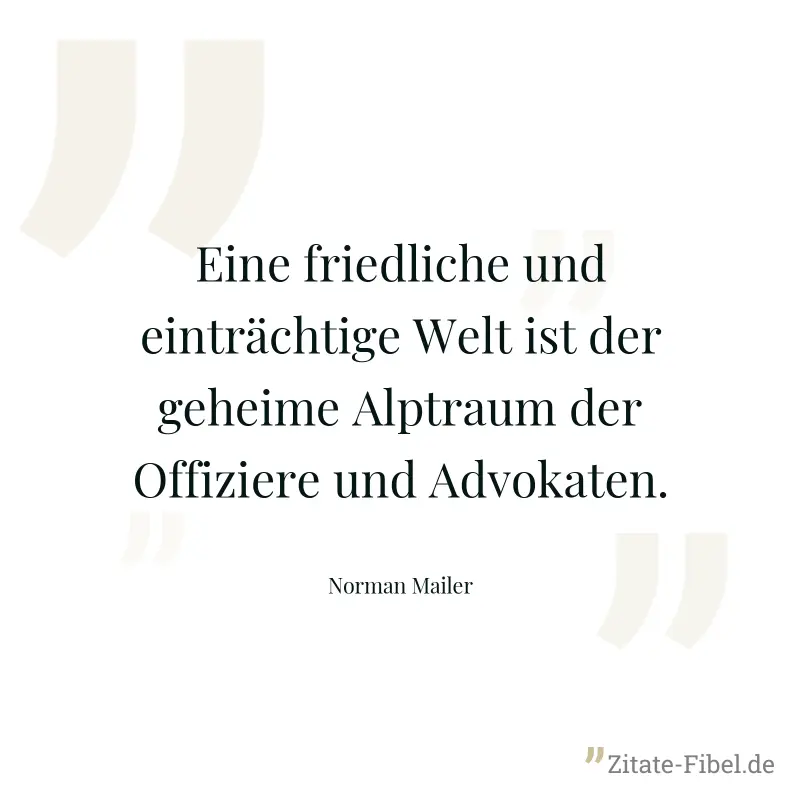 Eine friedliche und einträchtige Welt ist der geheime Alptraum der Offiziere und Advokaten. - Norman Mailer