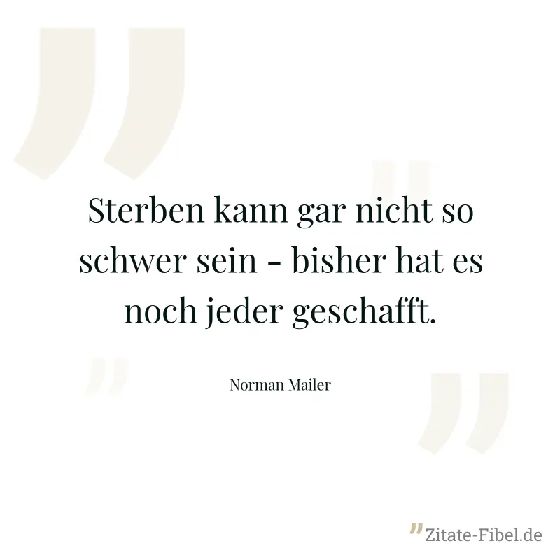 Sterben kann gar nicht so schwer sein - bisher hat es noch jeder geschafft. - Norman Mailer