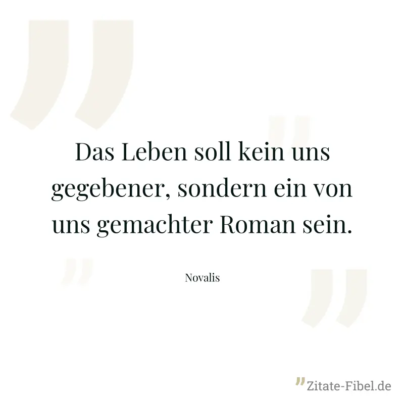 Das Leben soll kein uns gegebener, sondern ein von uns gemachter Roman sein. - Novalis