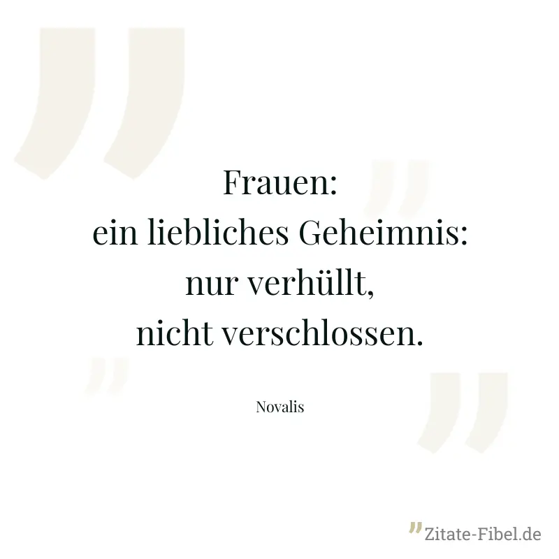 Frauen: ein liebliches Geheimnis: nur verhüllt, nicht verschlossen. - Novalis