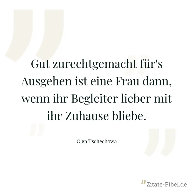Gut zurechtgemacht für's Ausgehen ist eine Frau dann, wenn ihr Begleiter lieber mit ihr Zuhause bliebe. - Olga Tschechowa