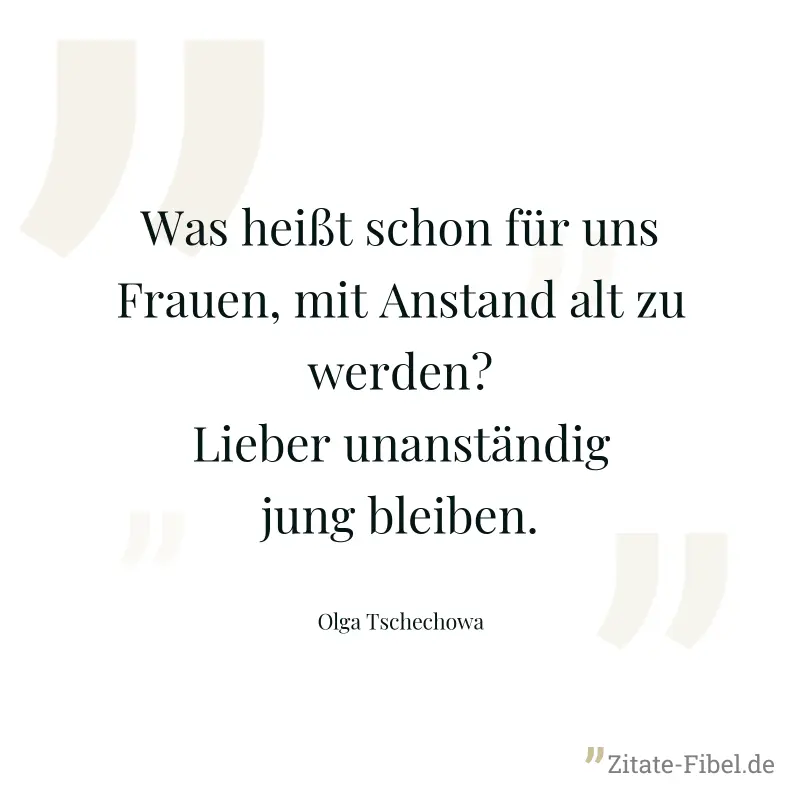 Was heißt schon für uns Frauen, mit Anstand alt zu werden? Lieber unanständig jung bleiben. - Olga Tschechowa