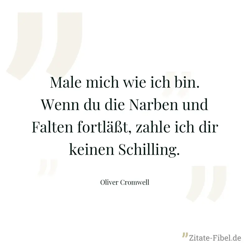 Male mich wie ich bin. Wenn du die Narben und Falten fortläßt, zahle ich dir keinen Schilling. - Oliver Cromwell