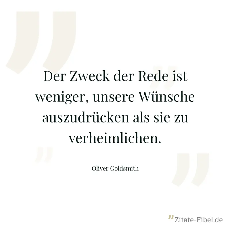 Der Zweck der Rede ist weniger, unsere Wünsche auszudrücken als sie zu verheimlichen. - Oliver Goldsmith