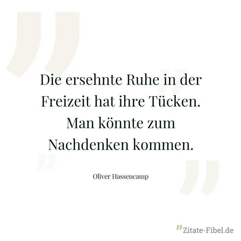 Die ersehnte Ruhe in der Freizeit hat ihre Tücken. Man könnte zum Nachdenken kommen. - Oliver Hassencamp