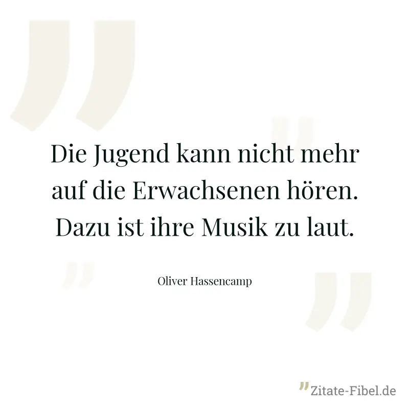 Die Jugend kann nicht mehr auf die Erwachsenen hören. Dazu ist ihre Musik zu laut. - Oliver Hassencamp