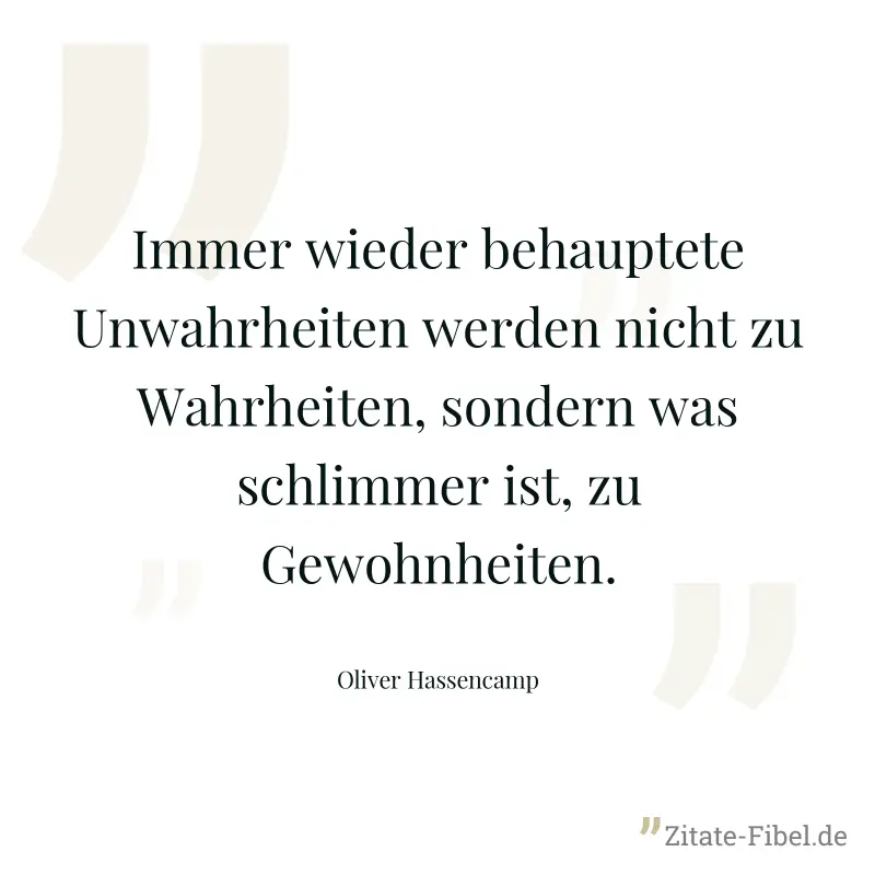 Immer wieder behauptete Unwahrheiten werden nicht zu Wahrheiten, sondern was schlimmer ist, zu Gewohnheiten. - Oliver Hassencamp