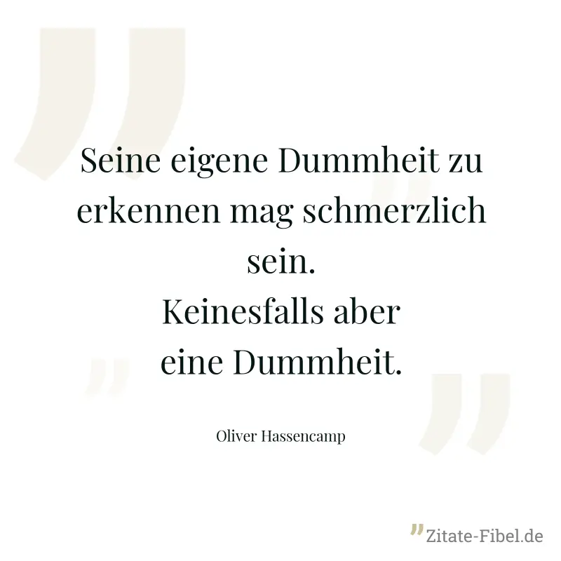 Seine eigene Dummheit zu erkennen mag schmerzlich sein. Keinesfalls aber eine Dummheit. - Oliver Hassencamp