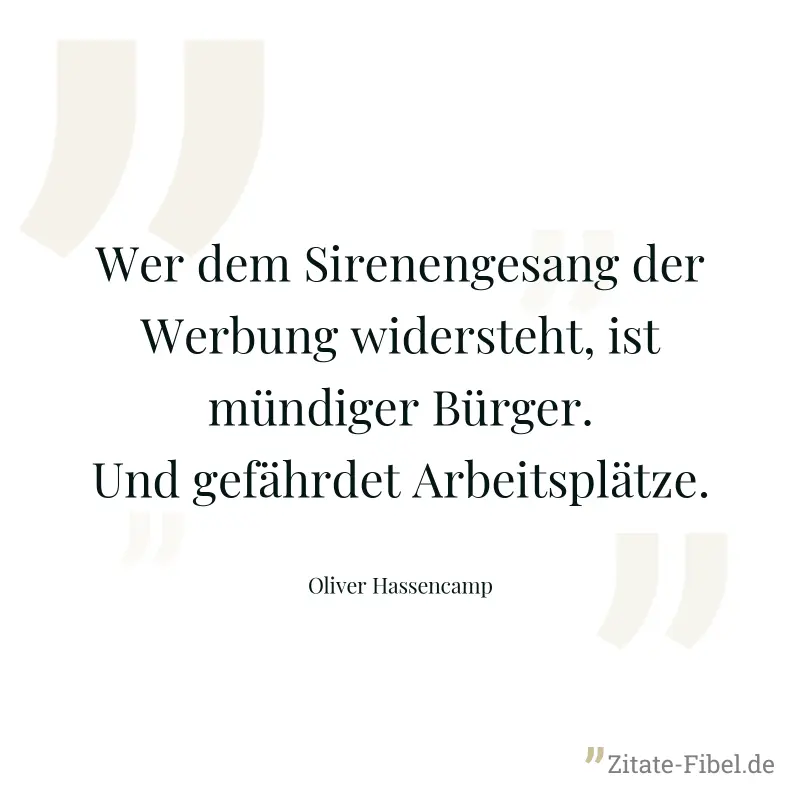 Wer dem Sirenengesang der Werbung widersteht, ist mündiger Bürger. Und gefährdet Arbeitsplätze. - Oliver Hassencamp