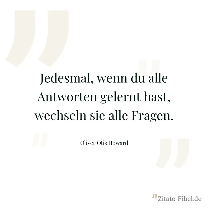Jedesmal, wenn du alle Antworten gelernt hast, wechseln sie alle Fragen. - Oliver Otis Howard