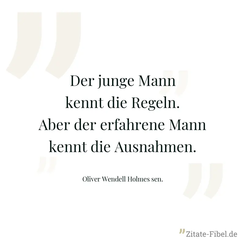 Der junge Mann kennt die Regeln. Aber der erfahrene Mann kennt die Ausnahmen. - Oliver Wendell Holmes sen.