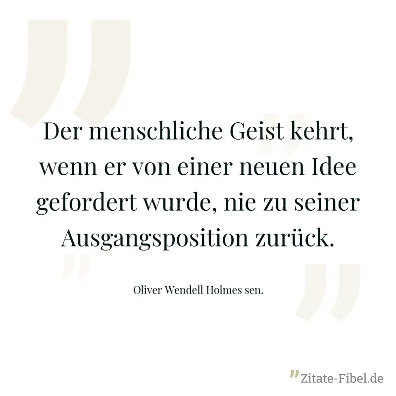 Der menschliche Geist kehrt, wenn er von einer neuen Idee gefordert wurde, nie zu seiner Ausgangsposition zurück. - Oliver Wendell Holmes sen.