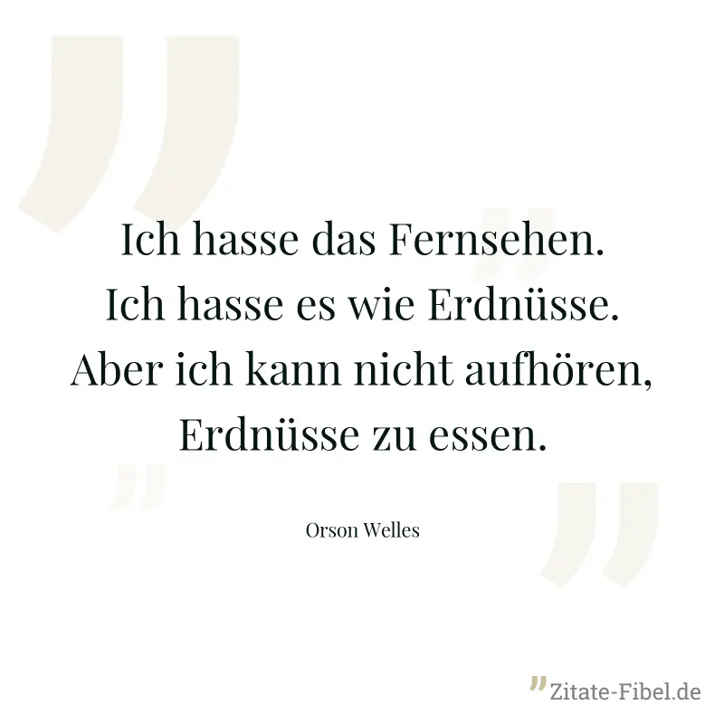 Ich hasse das Fernsehen. Ich hasse es wie Erdnüsse. Aber ich kann nicht aufhören, Erdnüsse zu essen. - Orson Welles