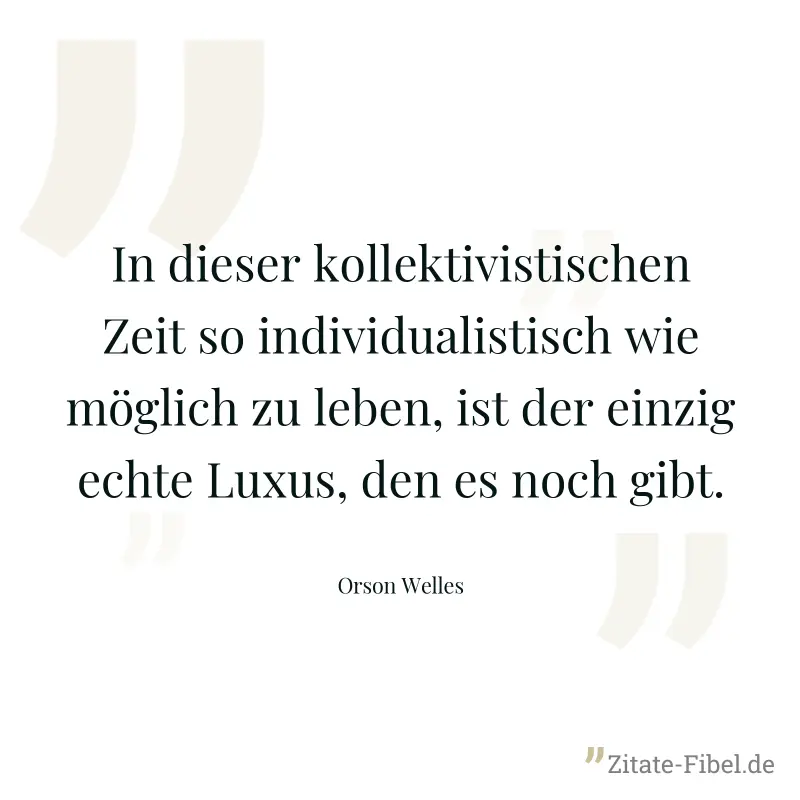 In dieser kollektivistischen Zeit so individualistisch wie möglich zu leben, ist der einzig echte Luxus, den es noch gibt. - Orson Welles
