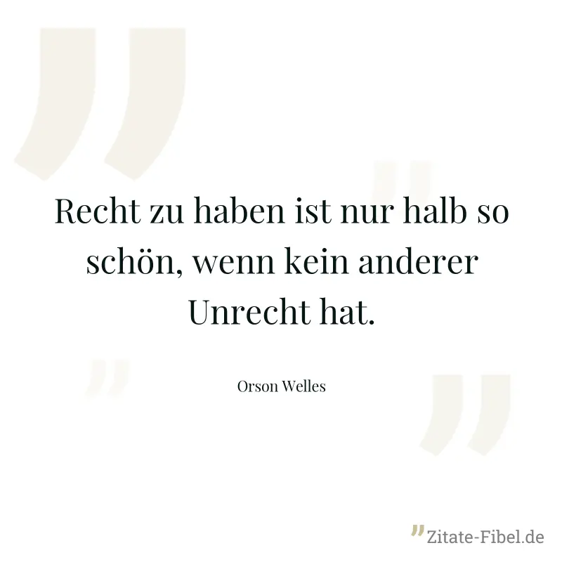 Recht zu haben ist nur halb so schön, wenn kein anderer Unrecht hat. - Orson Welles