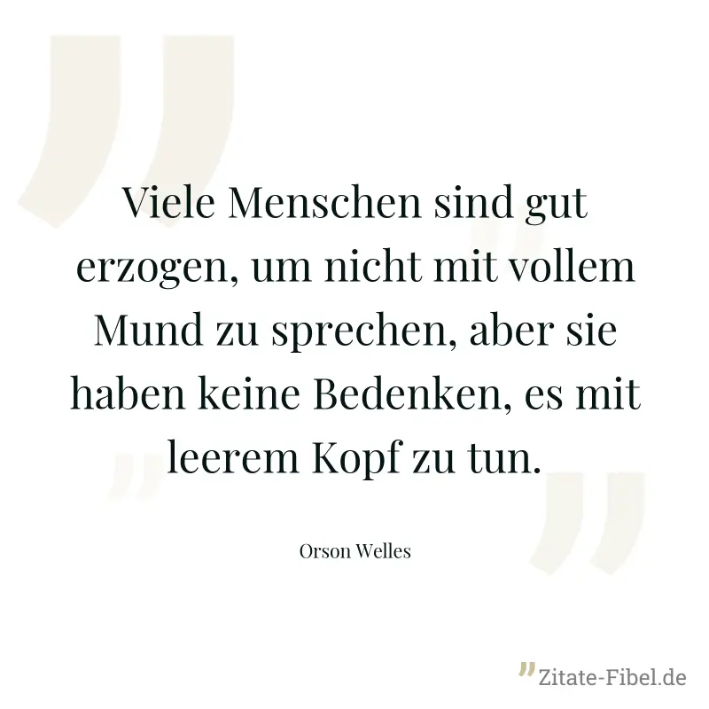 Viele Menschen sind gut erzogen, um nicht mit vollem Mund zu sprechen, aber sie haben keine Bedenken, es mit leerem Kopf zu tun. - Orson Welles