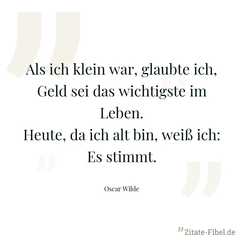 Als ich klein war, glaubte ich, Geld sei das wichtigste im Leben. Heute, da ich alt bin, weiß ich: Es stimmt. - Oscar Wilde