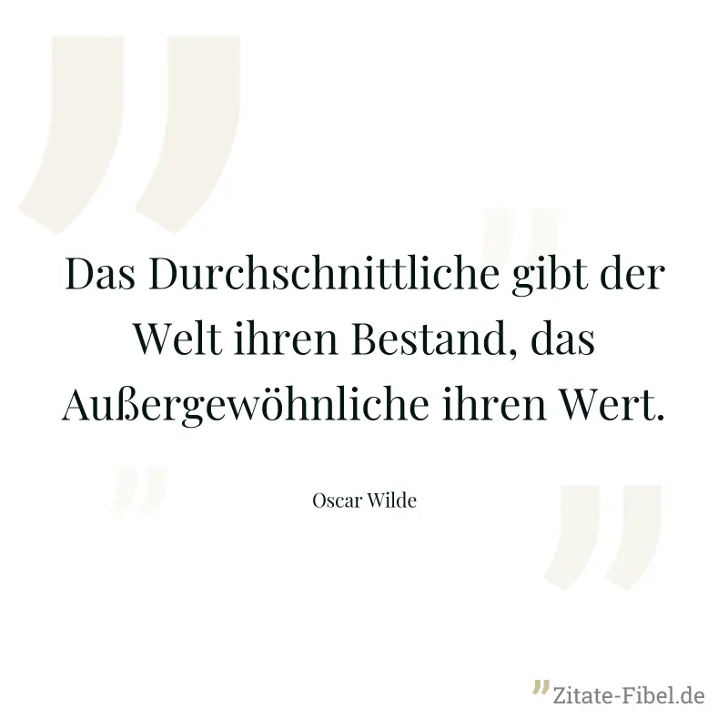 Das Durchschnittliche gibt der Welt ihren Bestand, das Außergewöhnliche ihren Wert. - Oscar Wilde