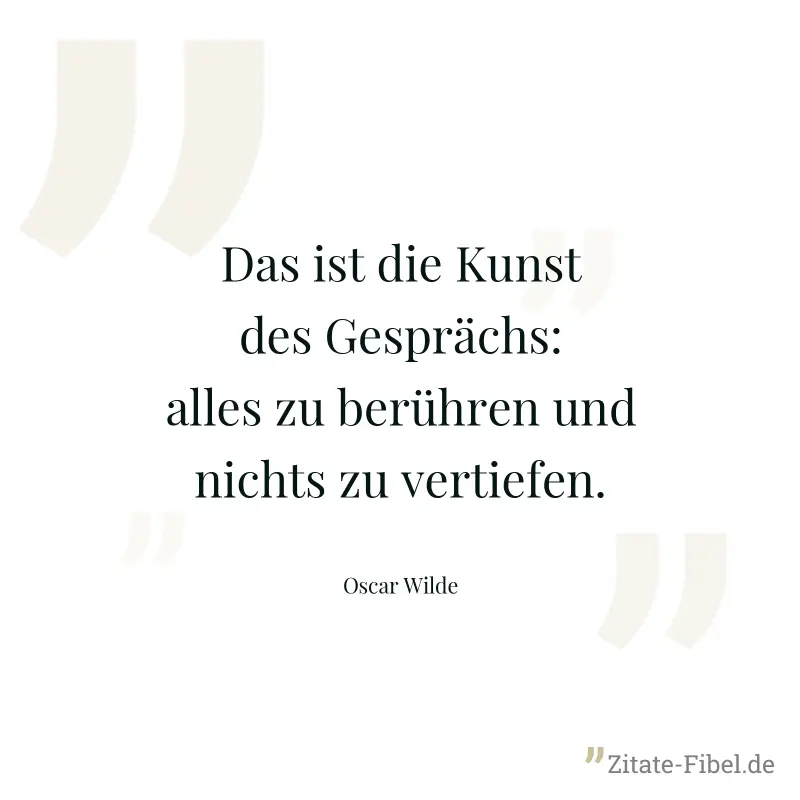 Das ist die Kunst des Gesprächs: alles zu berühren und nichts zu vertiefen. - Oscar Wilde