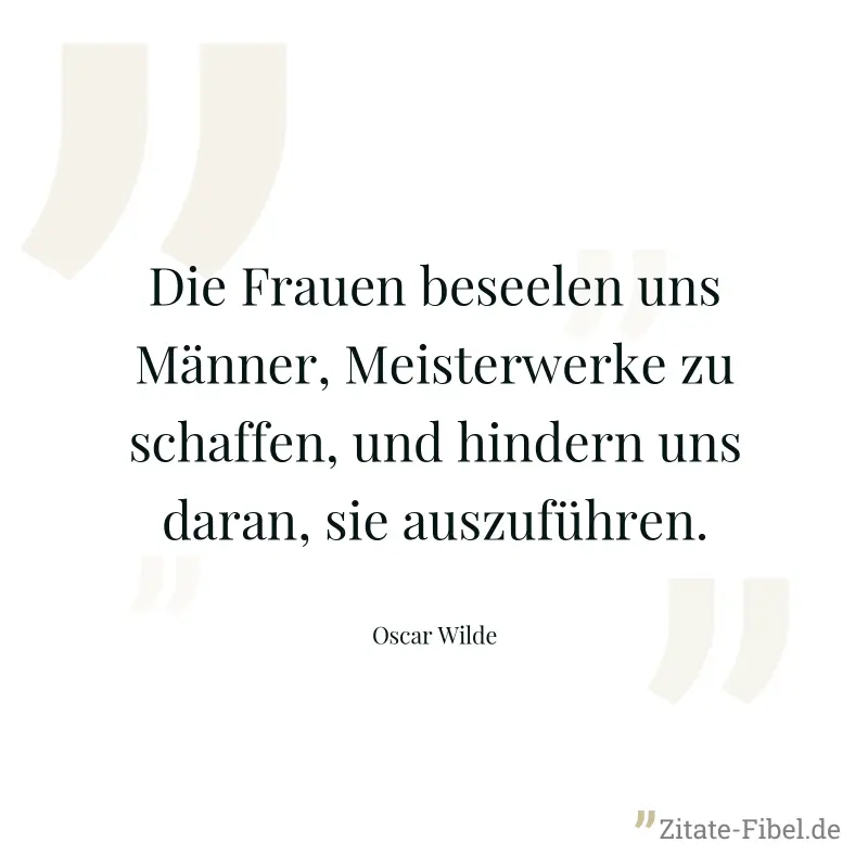 Die Frauen beseelen uns Männer, Meisterwerke zu schaffen, und hindern uns daran, sie auszuführen. - Oscar Wilde