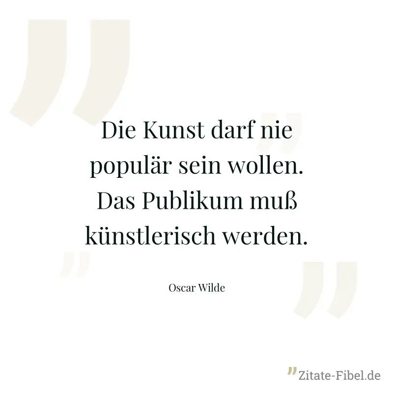 Die Kunst darf nie populär sein wollen. Das Publikum muß künstlerisch werden. - Oscar Wilde