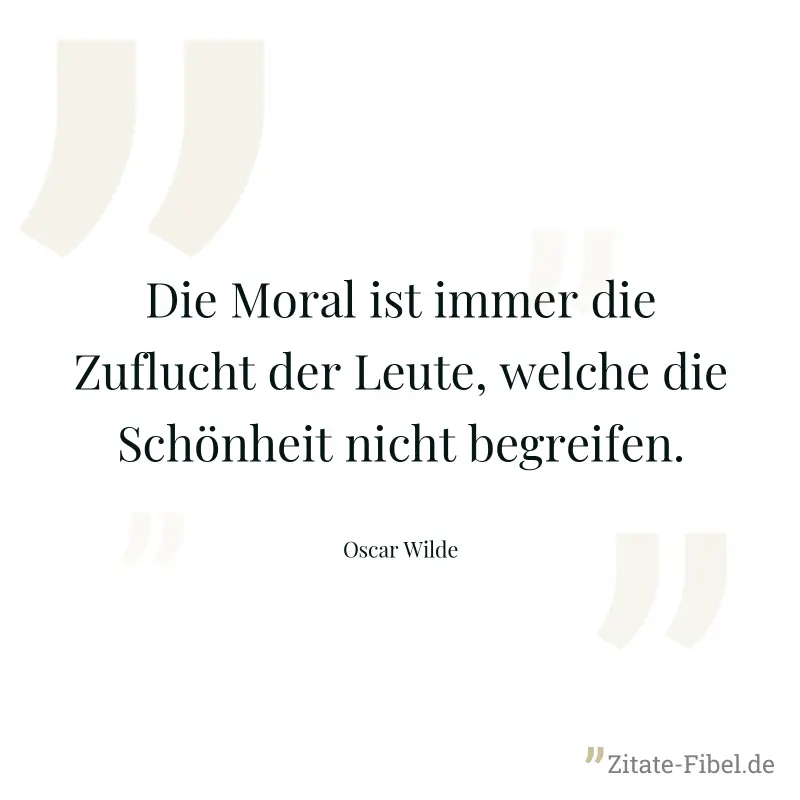 Die Moral ist immer die Zuflucht der Leute, welche die Schönheit nicht begreifen. - Oscar Wilde