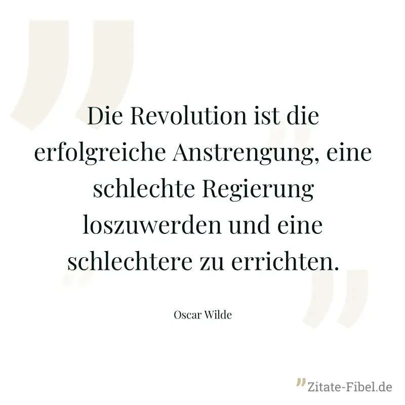 Die Revolution ist die erfolgreiche Anstrengung, eine schlechte Regierung loszuwerden und eine schlechtere zu errichten. - Oscar Wilde