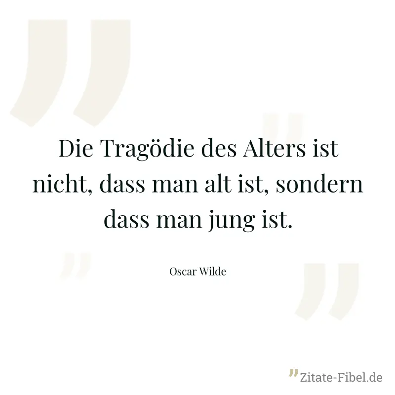 Die Tragödie des Alters ist nicht, dass man alt ist, sondern dass man jung ist. - Oscar Wilde