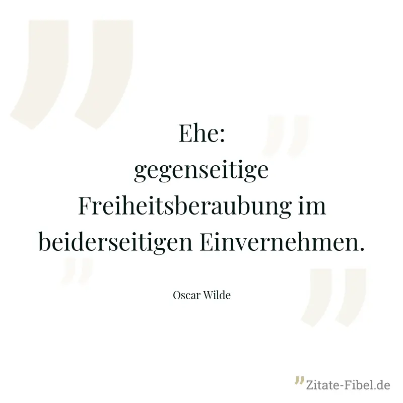 Ehe: gegenseitige Freiheitsberaubung im beiderseitigen Einvernehmen. - Oscar Wilde