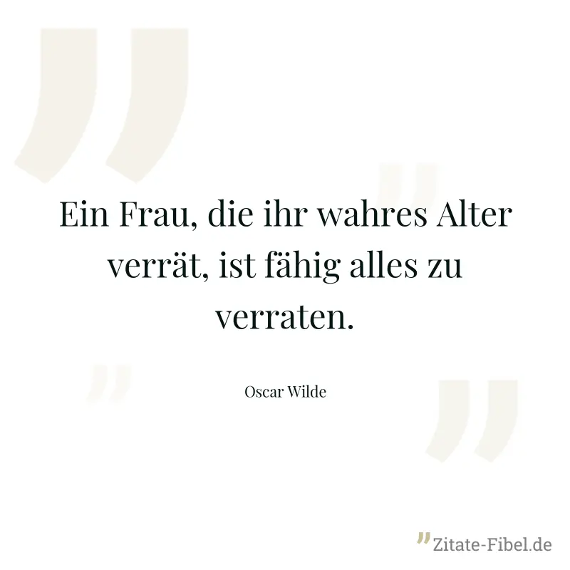 Ein Frau, die ihr wahres Alter verrät, ist fähig alles zu verraten. - Oscar Wilde