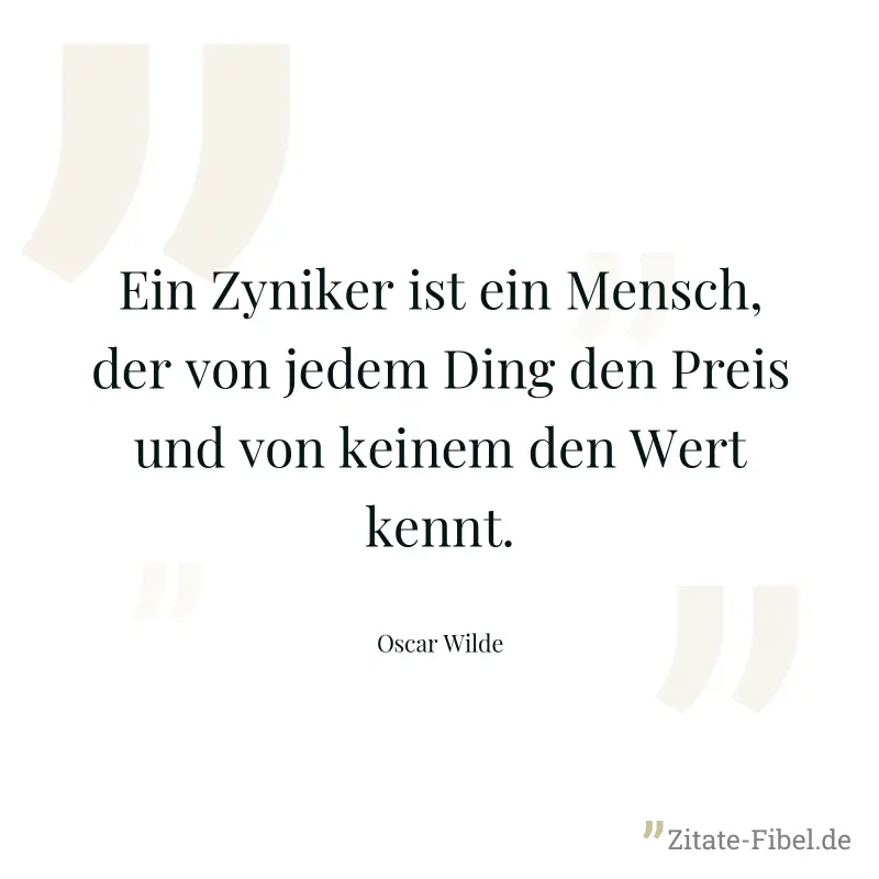 Ein Zyniker ist ein Mensch, der von jedem Ding den Preis und von keinem den Wert kennt. - Oscar Wilde
