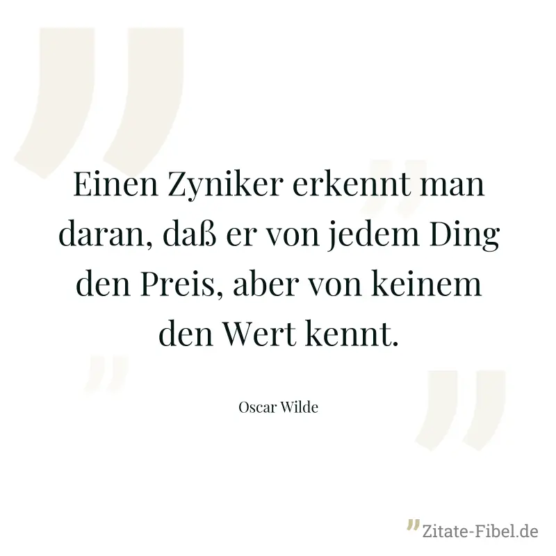 Einen Zyniker erkennt man daran, daß er von jedem Ding den Preis, aber von keinem den Wert kennt. - Oscar Wilde