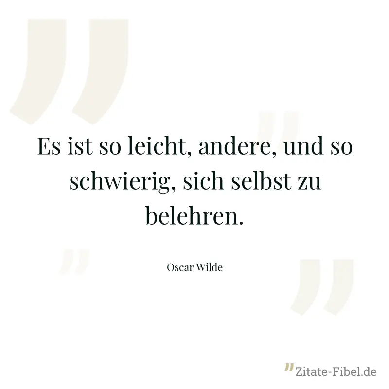 Es ist so leicht, andere, und so schwierig, sich selbst zu belehren. - Oscar Wilde