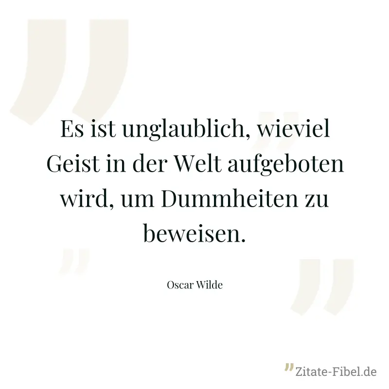 Es ist unglaublich, wieviel Geist in der Welt aufgeboten wird, um Dummheiten zu beweisen. - Oscar Wilde