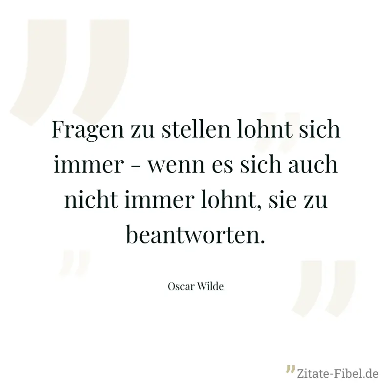Fragen zu stellen lohnt sich immer - wenn es sich auch nicht immer lohnt, sie zu beantworten. - Oscar Wilde