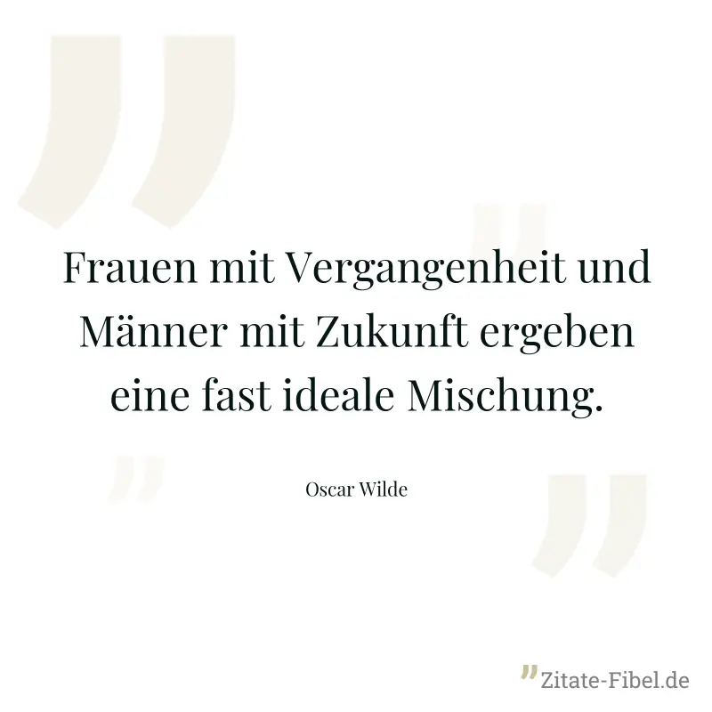 Frauen mit Vergangenheit und Männer mit Zukunft ergeben eine fast ideale Mischung. - Oscar Wilde