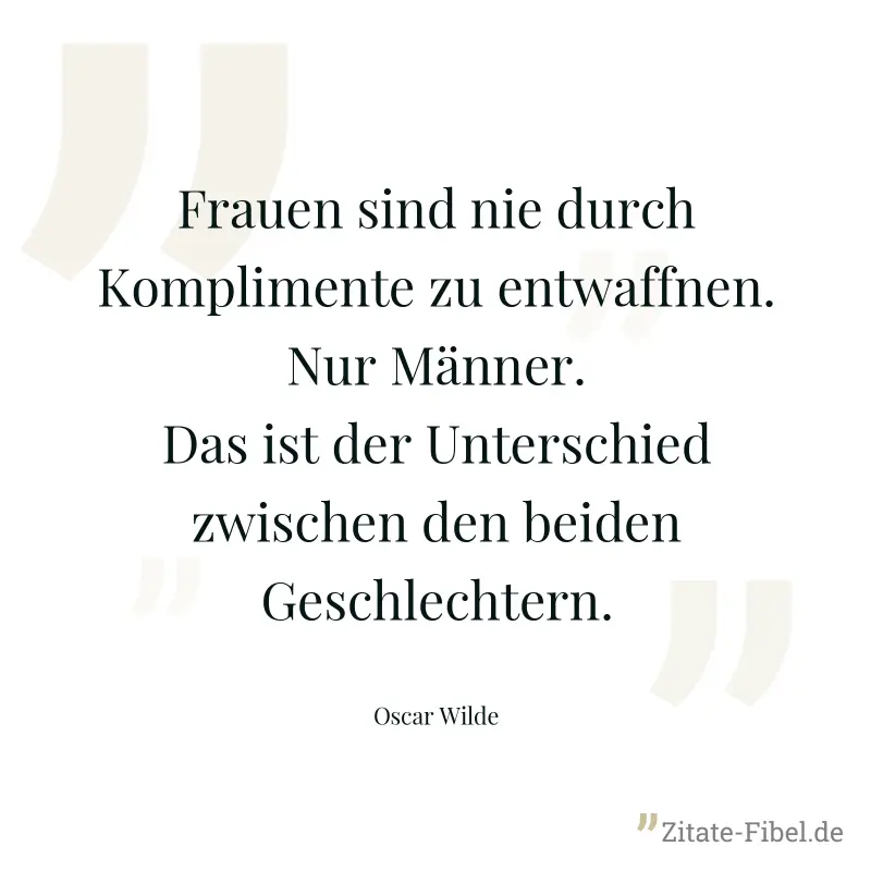 Frauen sind nie durch Komplimente zu entwaffnen. Nur Männer. Das ist der Unterschied zwischen den beiden Geschlechtern. - Oscar Wilde