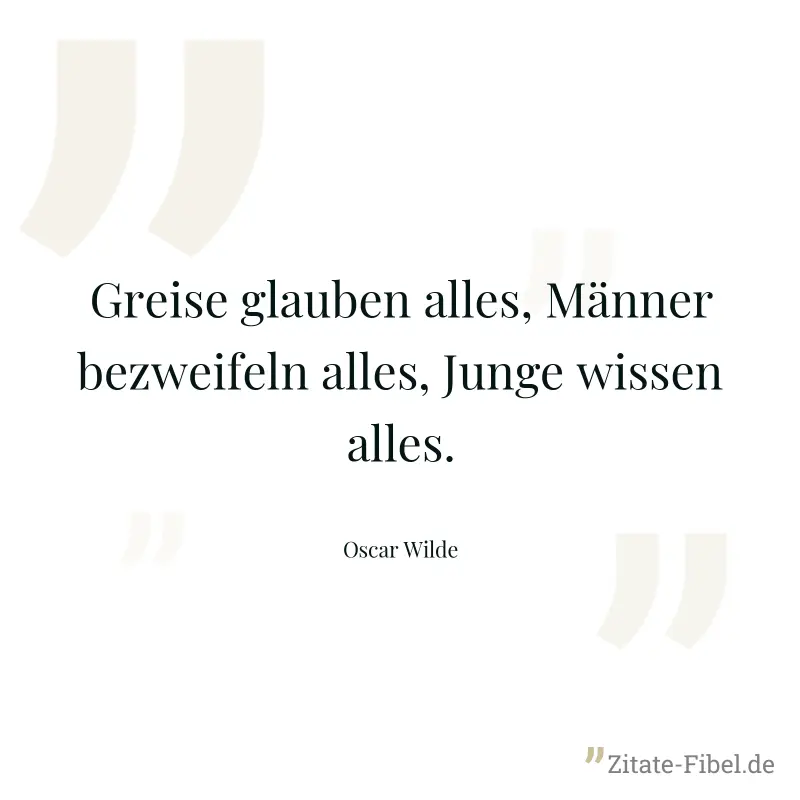 Greise glauben alles, Männer bezweifeln alles, Junge wissen alles. - Oscar Wilde