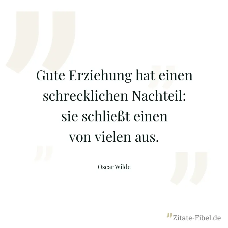 Gute Erziehung hat einen schrecklichen Nachteil: sie schließt einen von vielen aus. - Oscar Wilde
