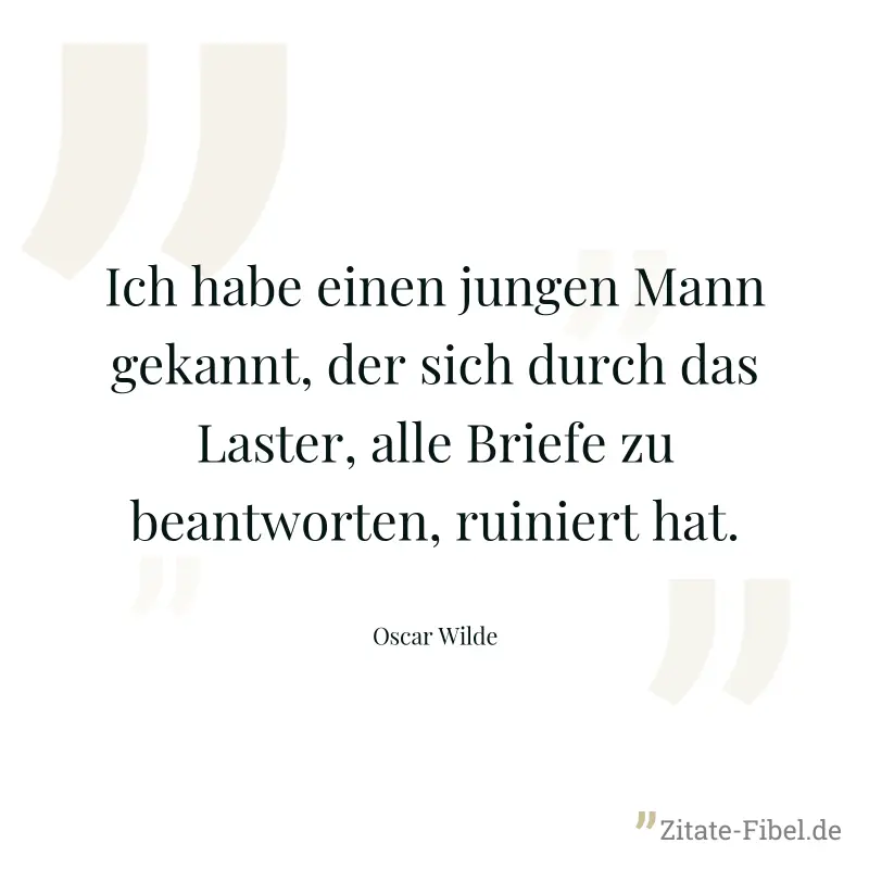 Ich habe einen jungen Mann gekannt, der sich durch das Laster, alle Briefe zu beantworten, ruiniert hat. - Oscar Wilde