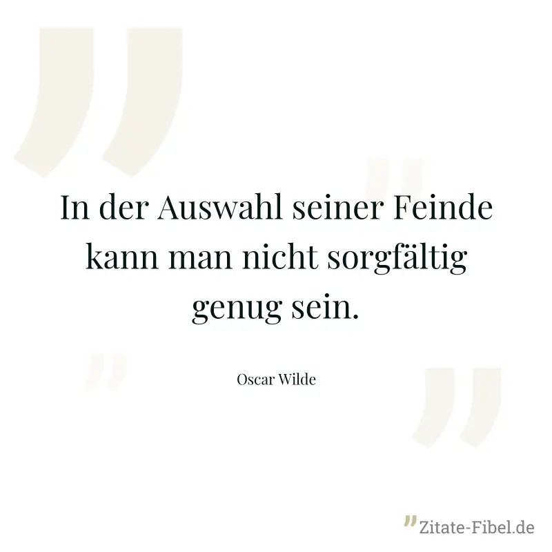 In der Auswahl seiner Feinde kann man nicht sorgfältig genug sein. - Oscar Wilde