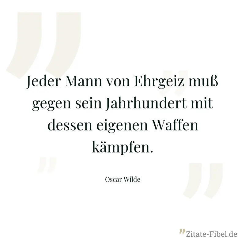 Jeder Mann von Ehrgeiz muß gegen sein Jahrhundert mit dessen eigenen Waffen kämpfen. - Oscar Wilde