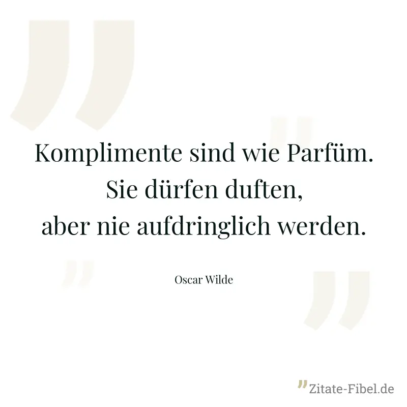 Komplimente sind wie Parfüm. Sie dürfen duften, aber nie aufdringlich werden. - Oscar Wilde