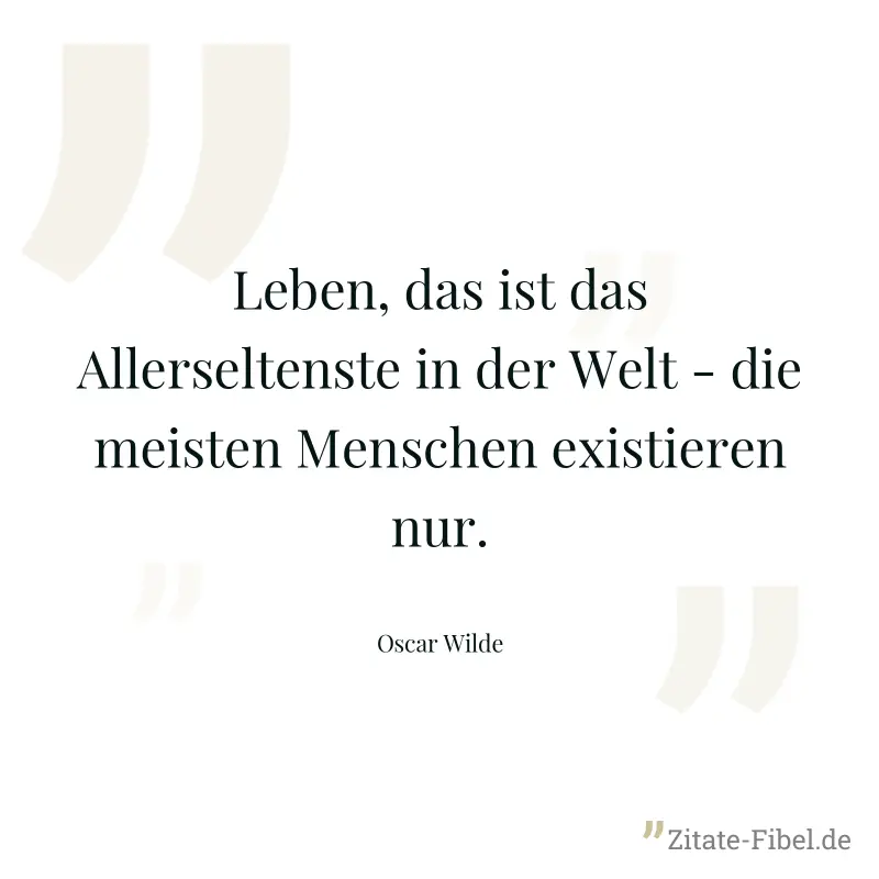 Leben, das ist das Allerseltenste in der Welt - die meisten Menschen existieren nur. - Oscar Wilde