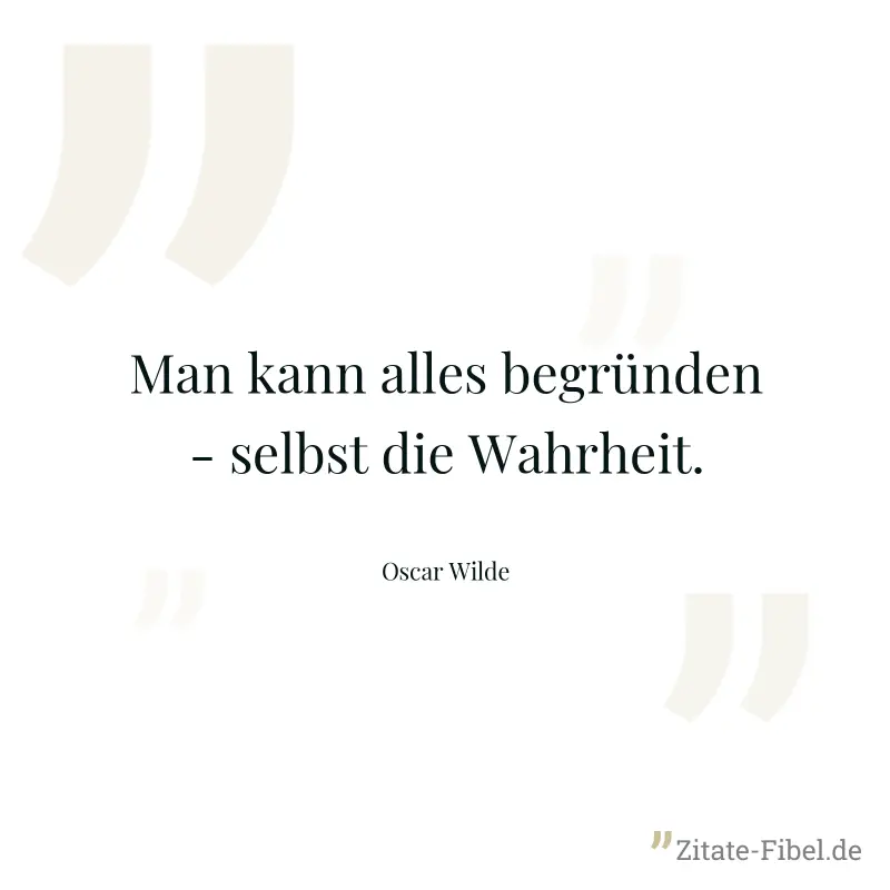 Man kann alles begründen - selbst die Wahrheit. - Oscar Wilde