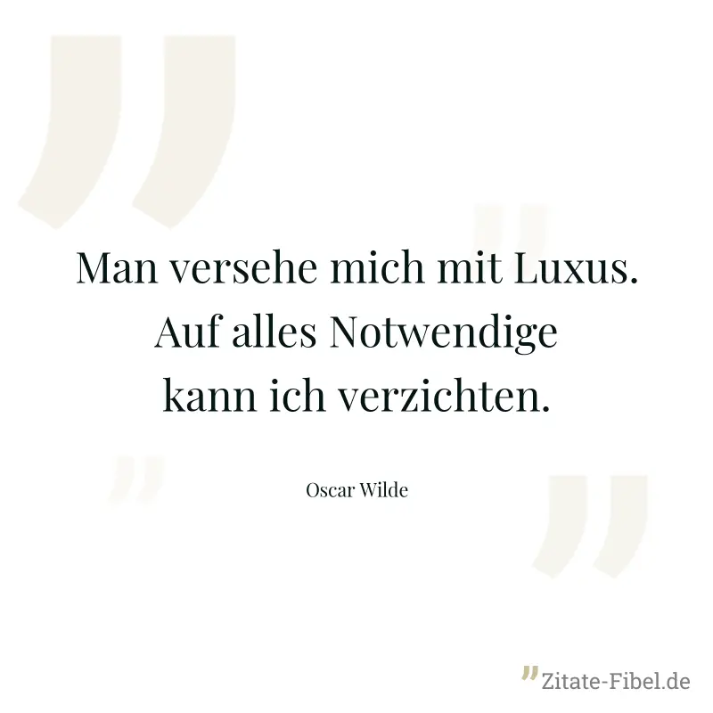 Man versehe mich mit Luxus. Auf alles Notwendige kann ich verzichten. - Oscar Wilde