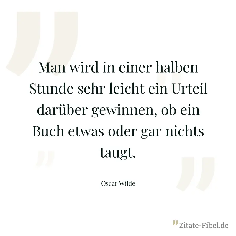 Man wird in einer halben Stunde sehr leicht ein Urteil darüber gewinnen, ob ein Buch etwas oder gar nichts taugt. - Oscar Wilde
