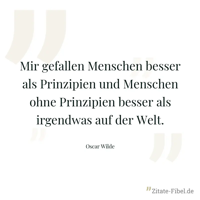 Mir gefallen Menschen besser als Prinzipien und Menschen ohne Prinzipien besser als irgendwas auf der Welt. - Oscar Wilde